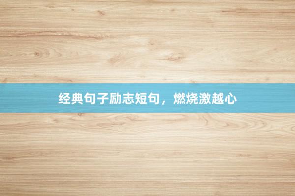 经典句子励志短句,燃烧激越心