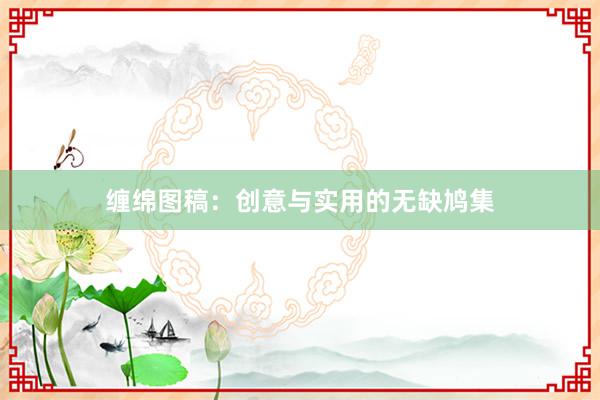 缠绵图稿:创意与实用的无缺鸠集