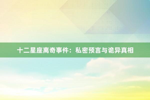 十二星座离奇事件：私密预言与诡异真相