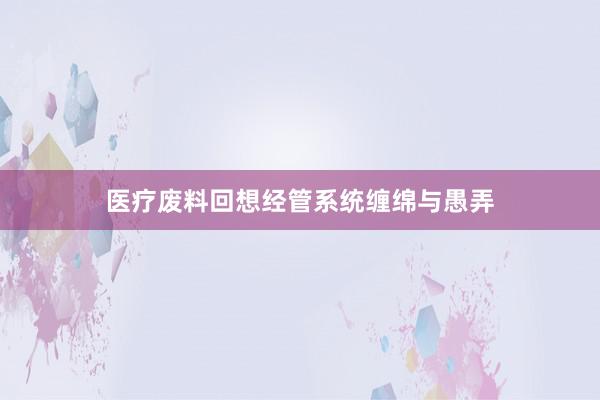 医疗废料回想经管系统缠绵与愚弄