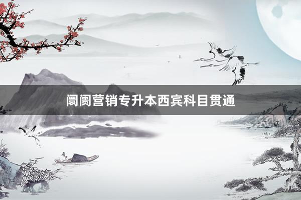 阛阓营销专升本西宾科目贯通