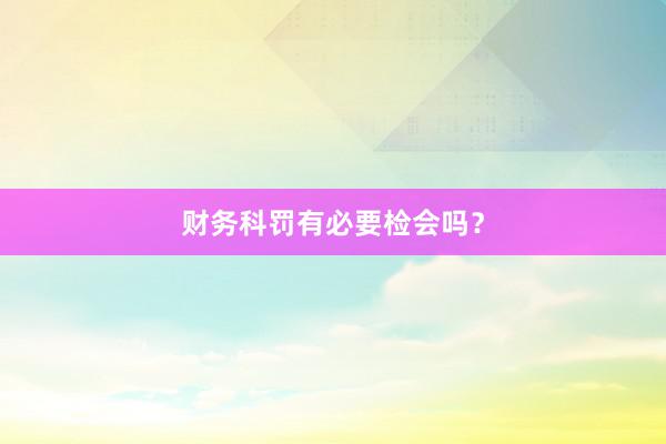 财务科罚有必要检会吗？